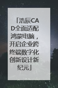 浩辰CAD全面适配鸿蒙电脑，开启企业跨终端数字化创新设计新纪元