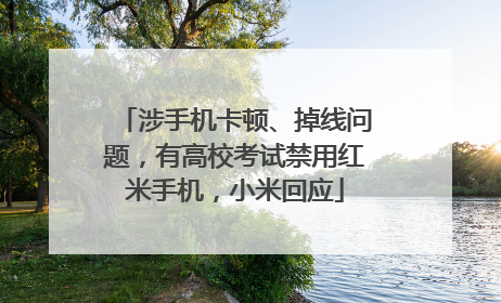 涉手机卡顿、掉线问题，有高校考试禁用红米手机，小米回应