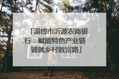 淄博市沂源农商银行：赋能特色产业链 铺就乡村致富路