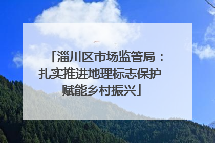 淄川区市场监管局：扎实推进地理标志保护 赋能乡村振兴