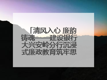清风入心 廉韵铸魂——建设银行大兴安岭分行沉浸式廉政教育筑牢思想防线