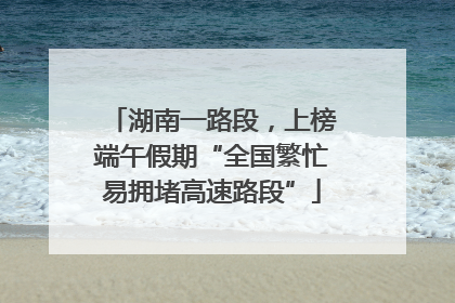 湖南一路段，上榜端午假期“全国繁忙易拥堵高速路段”