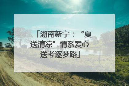 湖南新宁：“夏送清凉”情系爱心送考逐梦路