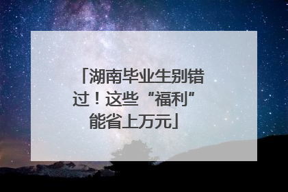 湖南毕业生别错过！这些“福利”能省上万元