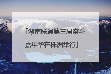 湖南联通第三届奋斗嘉年华在株洲举行