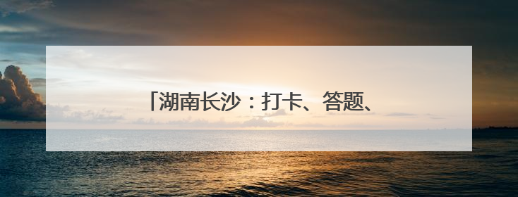 湖南长沙：打卡、答题、抽奖……地铁站里好热闹