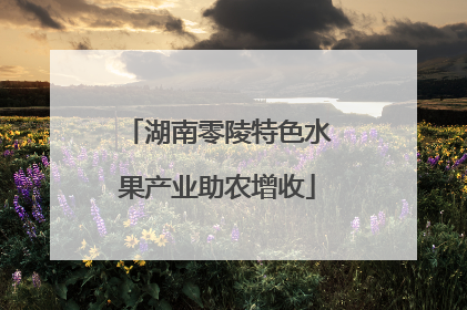 湖南零陵特色水果产业助农增收