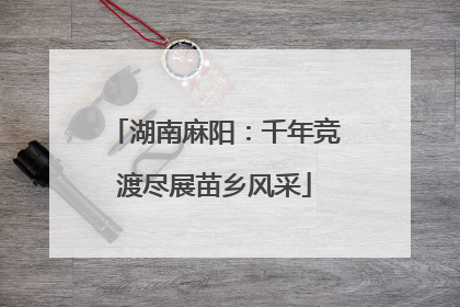 湖南麻阳：千年竞渡尽展苗乡风采