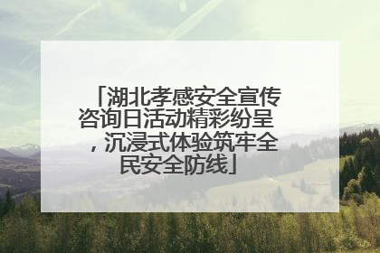 湖北孝感安全宣传咨询日活动精彩纷呈，沉浸式体验筑牢全民安全防线