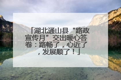 湖北通山县“路政宣传月”交出暖心答卷：路畅了，心近了，发展顺了！