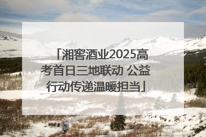 湘窖酒业2025高考首日三地联动 公益行动传递温暖担当