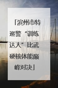 滨州市特巡警“训练达人”比武硬核体能巅峰对决
