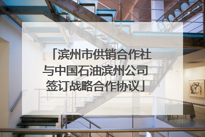 滨州市供销合作社与中国石油滨州公司签订战略合作协议