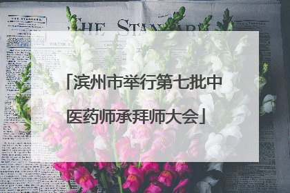 滨州市举行第七批中医药师承拜师大会