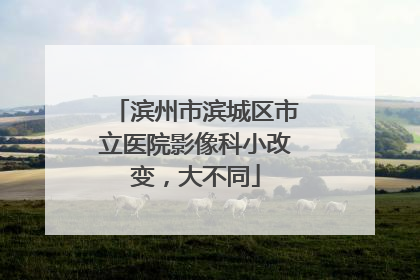 滨州市滨城区市立医院影像科小改变，大不同