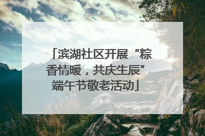 滨湖社区开展“粽香情暖，共庆生辰”端午节敬老活动