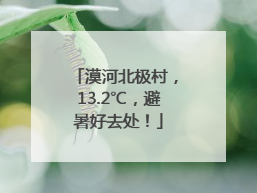 漠河北极村，13.2℃，避暑好去处！