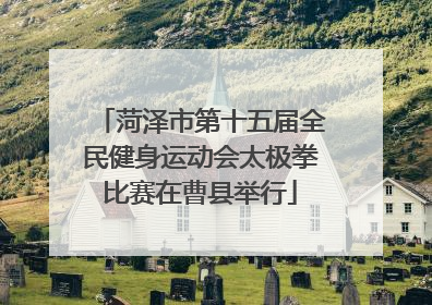 菏泽市第十五届全民健身运动会太极拳比赛在曹县举行