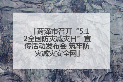 菏泽市召开“5.12全国防灾减灾日”宣传活动发布会 筑牢防灾减灾安全网