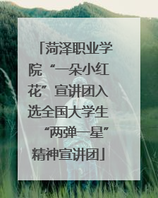 菏泽职业学院“一朵小红花”宣讲团入选全国大学生“两弹一星”精神宣讲团