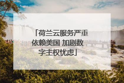 荷兰云服务严重依赖美国 加剧数字主权忧虑