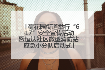 荷花园街道举行“6·17”安全宣传活动暨恒达社区微型消防站应急小分队启动式