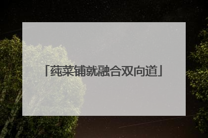 莼菜铺就融合双向道