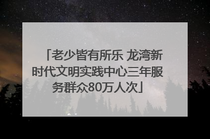 老少皆有所乐 龙湾新时代文明实践中心三年服务群众80万人次