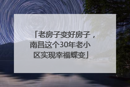 老房子变好房子，南昌这个30年老小区实现幸福蝶变