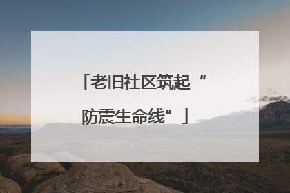 老旧社区筑起“防震生命线”