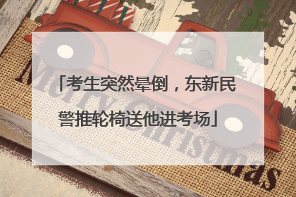 考生突然晕倒，东新民警推轮椅送他进考场