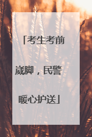 考生考前崴脚，民警暖心护送