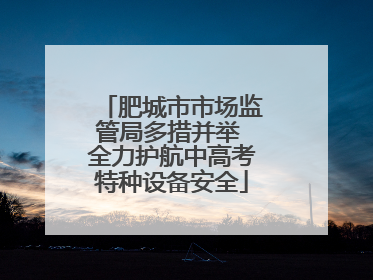 肥城市市场监管局多措并举 全力护航中高考特种设备安全