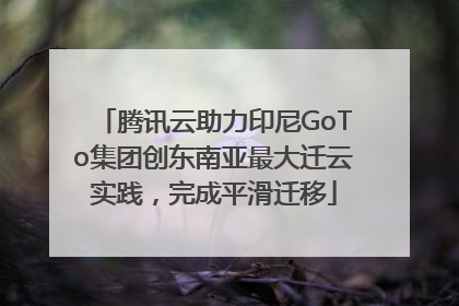 腾讯云助力印尼GoTo集团创东南亚最大迁云实践，完成平滑迁移