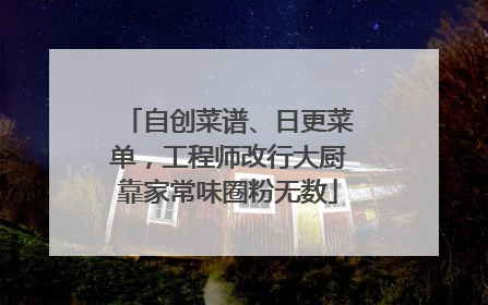 自创菜谱、日更菜单，工程师改行大厨靠家常味圈粉无数