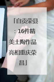 自贡荣县：16件精美土陶作品亮相重庆荣昌
