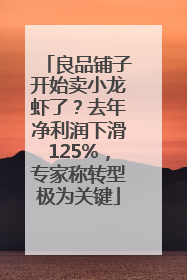 良品铺子开始卖小龙虾了？去年净利润下滑125%，专家称转型极为关键