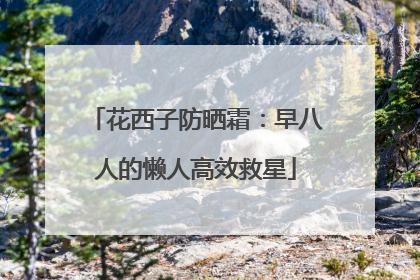 花西子防晒霜：早八人的懒人高效救星