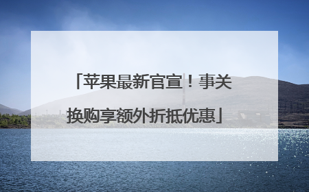 苹果最新官宣！事关换购享额外折抵优惠