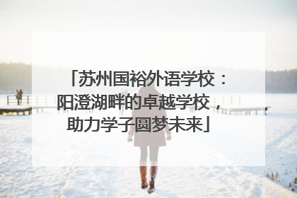 苏州国裕外语学校：阳澄湖畔的卓越学校，助力学子圆梦未来