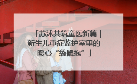 苏沭共筑童医新篇｜新生儿重症监护室里的暖心“袋鼠抱”