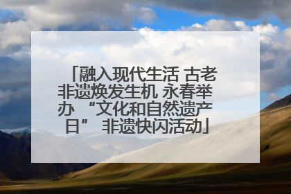 融入现代生活 古老非遗焕发生机 永春举办 “文化和自然遗产日” 非遗快闪活动