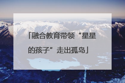 融合教育带领“星星的孩子”走出孤岛