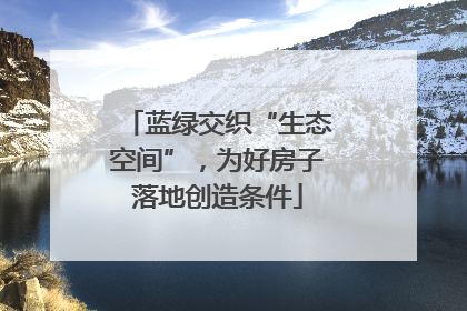 蓝绿交织“生态空间”，为好房子落地创造条件