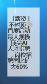 薪资上不封顶，百度启动最大规模顶尖AI人才招聘，岗位招聘同比扩大60%