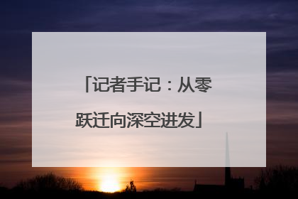 记者手记：从零跃迁向深空进发