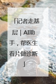 记者走基层｜AI助手，帮医生看片做诊断