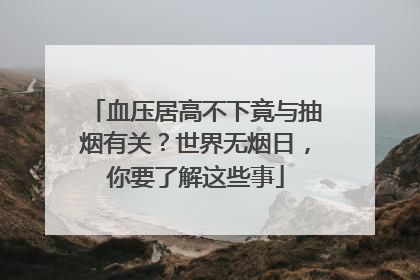 血压居高不下竟与抽烟有关？世界无烟日，你要了解这些事