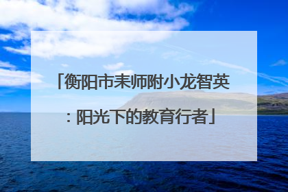 衡阳市耒师附小龙智英：阳光下的教育行者