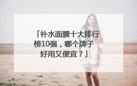 补水面膜十大排行榜10强，哪个牌子好用又便宜？